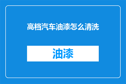 高档汽车油漆怎么清洗(如何正确清洗高档汽车油漆？)