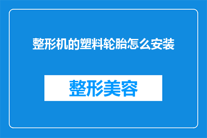 整形机的塑料轮胎怎么安装(如何正确安装整形机上的塑料轮胎？)
