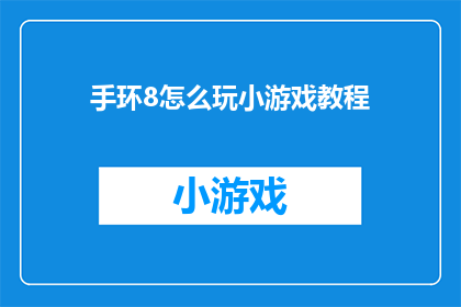 手环8怎么玩小游戏教程(如何玩转手环8中的小游戏？探索其独特魅力的教程指南)