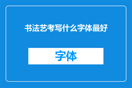书法艺考写什么字体最好(书法艺考中，哪种字体最为适宜？)