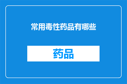 常用毒性药品有哪些(哪些是您常接触的毒性药品？)