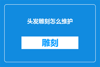 头发雕刻怎么维护(如何有效维护头发雕刻的持久性？)