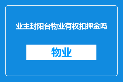 业主封阳台物业有权扣押金吗(业主封阳台时物业能否扣押金？)