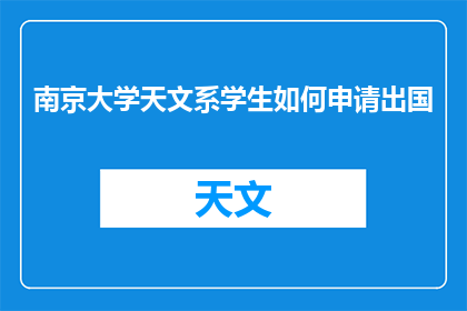 南京大学天文系学生如何申请出国(南京大学天文系学生如何申请出国？)