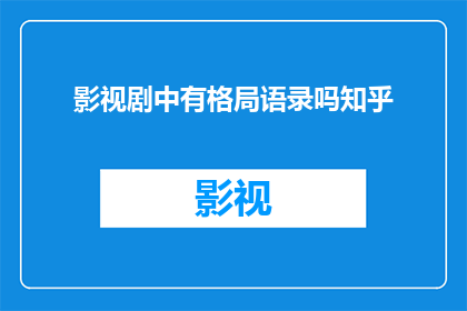 影视剧中有格局语录吗知乎(影视剧中是否蕴含着深刻且富有哲理的语录？)