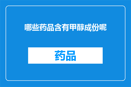 哪些药品含有甲醇成份呢(哪些药品中可能含有甲醇成分？)