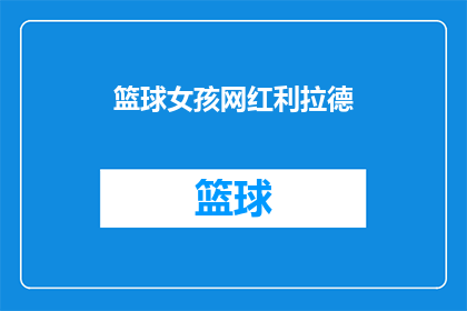 篮球女孩网红利拉德(篮球女孩网红利拉德：她是如何成为篮球界的传奇人物？)