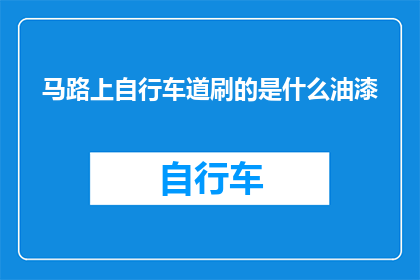 马路上自行车道刷的是什么油漆(马路上自行车道涂的是什么油漆？)
