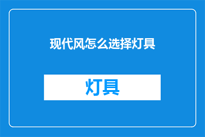 现代风怎么选择灯具(现代风格家居如何挑选合适的灯具？)