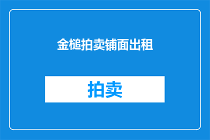 金槌拍卖铺面出租(金槌拍卖铺面出租：您是否考虑将您的商业空间转化为一个充满活力的拍卖场所？)