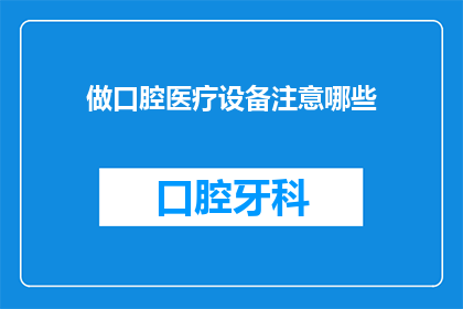做口腔医疗设备注意哪些(在制作口腔医疗设备时，有哪些关键因素需要特别注意？)