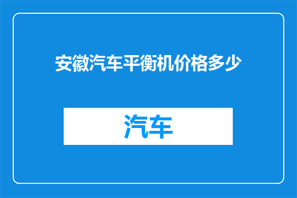 安徽汽车平衡机价格多少(安徽汽车平衡机的价格是多少？)
