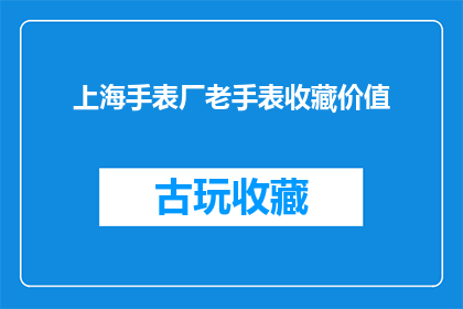 上海手表厂老手表收藏价值(上海手表厂老式手表的收藏价值究竟如何？)