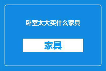 卧室太大买什么家具(卧室空间宽敞，如何挑选合适的家具以优化居住体验？)