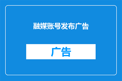 融媒账号发布广告(如何有效利用融媒账号发布广告？)
