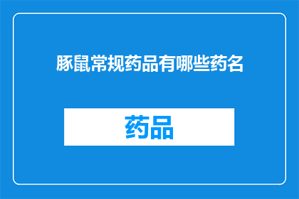 豚鼠常规药品有哪些药名(豚鼠常用药品有哪些？)