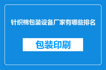 针织棉包装设备厂家有哪些排名(哪些厂家在针织棉包装设备领域享有领先地位？)