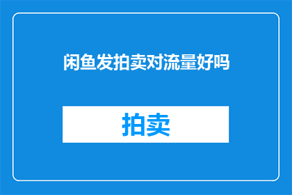 闲鱼发拍卖对流量好吗(闲鱼拍卖活动对流量提升有积极作用吗？)