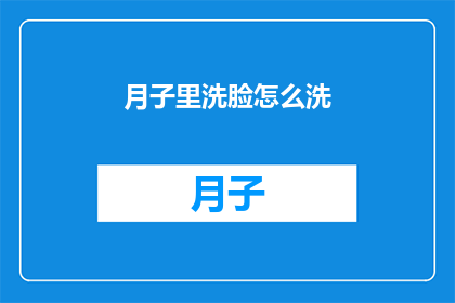 月子里洗脸怎么洗(如何正确进行月子期间的脸部清洁？)
