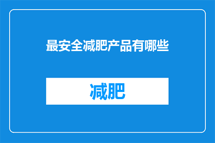 最安全减肥产品有哪些(哪些减肥产品最安全可靠？)