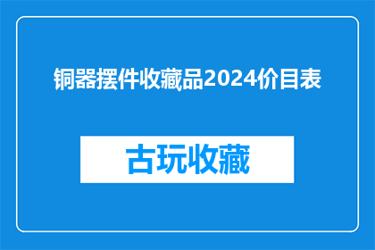 铜器摆件收藏品2024价目表(2024年铜器摆件收藏品价格一览表，您是否准备好迎接这场文化盛宴？)