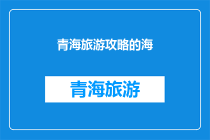 青海旅游攻略的海(青海旅游攻略：探索神秘的青海海，你准备好迎接挑战了吗？)