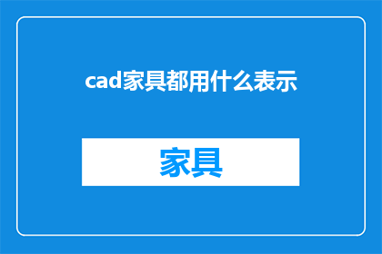 cad家具都用什么表示(CAD家具设计中常用的符号和表示方法是什么？)