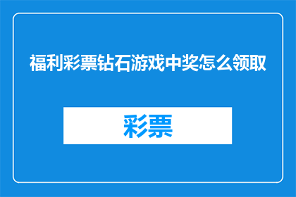 福利彩票钻石游戏中奖怎么领取(如何领取福利彩票钻石游戏中的中奖奖金？)