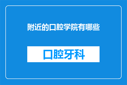 附近的口腔学院有哪些(请问您知道附近有哪些口腔学院吗？)