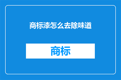 商标漆怎么去除味道(如何去除商标漆中难闻的气味？)