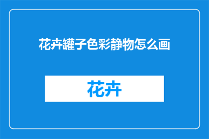 花卉罐子色彩静物怎么画(如何绘制花卉罐子中的色彩静物？)