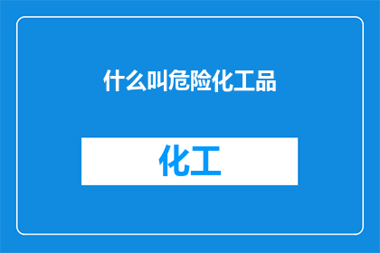 什么叫危险化工品(什么是危险化工品？)