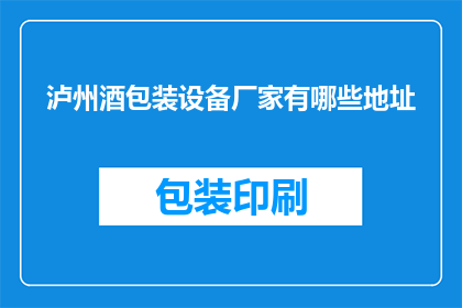 泸州酒包装设备厂家有哪些地址(泸州酒包装设备厂家的详细地址有哪些？)