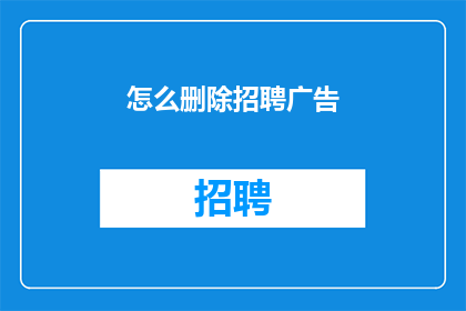 怎么删除招聘广告(如何有效删除招聘广告？)