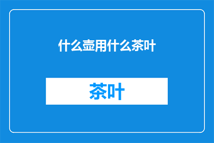 什么壶用什么茶叶(什么类型的壶最适合搭配哪种茶叶？)