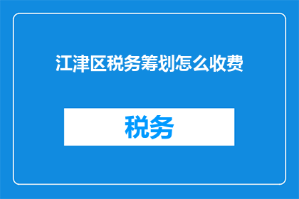江津区税务筹划怎么收费(江津区税务筹划服务收费标准是什么？)