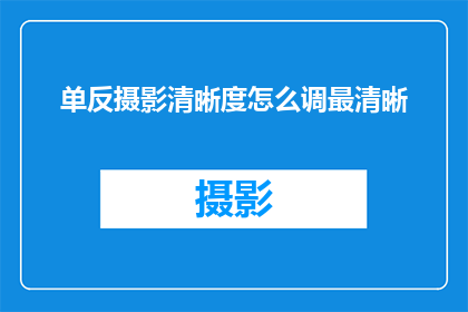 单反摄影清晰度怎么调最清晰(如何调整单反相机的清晰度以获得最佳拍摄效果？)