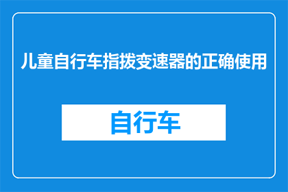 儿童自行车指拨变速器的正确使用(如何正确使用儿童自行车的指拨变速器？)