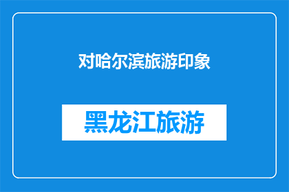 对哈尔滨旅游印象(哈尔滨旅游：一次难忘的探索之旅，你对它的印象如何？)