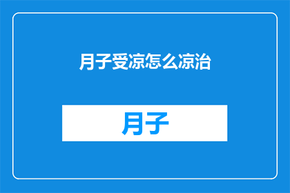 月子受凉怎么凉治(如何有效治疗月子期间受凉引起的不适？)