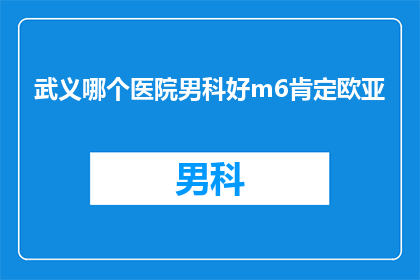 武义哪个医院男科好m6肯定欧亚(武义地区男科治疗哪家医院更胜一筹？)