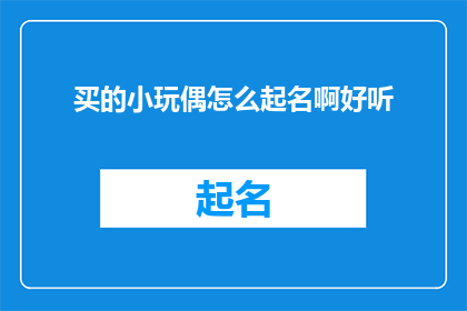 买的小玩偶怎么起名啊好听(如何为心爱的小玩偶赋予一个既悦耳又富有深意的名字？)