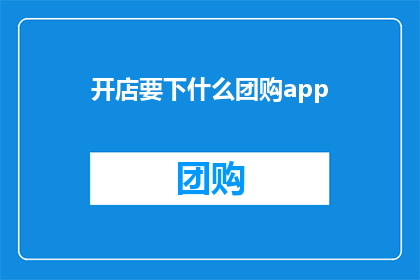 开店要下什么团购app(您是否正在寻找一款团购应用，以便在开设新店时获得更多客户和优惠？)