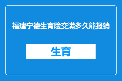 福建宁德生育险交满多久能报销(福建宁德生育险缴纳满多少时间后可享受报销待遇？)