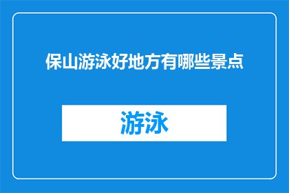 保山游泳好地方有哪些景点(保山市有哪些值得一游的游泳胜地？)