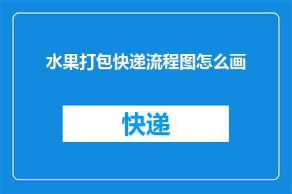 水果打包快递流程图怎么画(如何绘制水果打包快递流程图？)