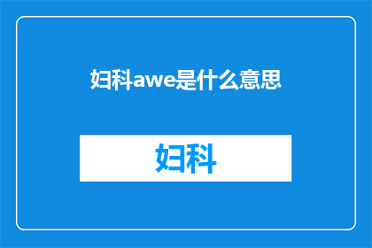 妇科awe是什么意思(妇科领域：AWE在医学实践中的多重意义是什么？)