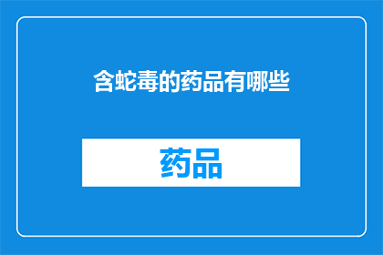 含蛇毒的药品有哪些(含蛇毒的药品有哪些？)