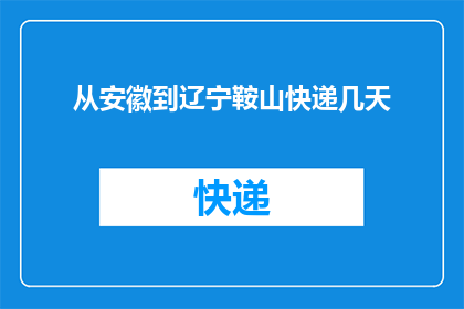 从安徽到辽宁鞍山快递几天(从安徽到辽宁鞍山的快递需要几天？)
