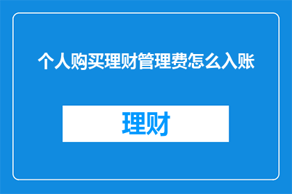 个人购买理财管理费怎么入账(如何正确入账个人购买理财管理费用？)